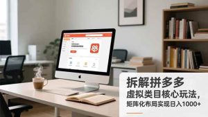 (16906期)拆解拼多多虚拟类目核心玩法,矩阵化布局实现日入1000+-泰戈创艺资源库