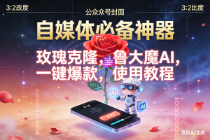 （16912期）玫瑰克隆神器，鲁大魔，ai，自媒体必备软件，一键爆款工具，详细教程-泰戈创艺资源库
