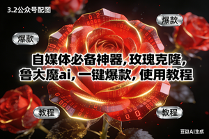 （16919期）玫瑰克隆神器，ai鲁大魔，自媒体必备软件，一键爆款工具，详细教程-泰戈创艺资源库