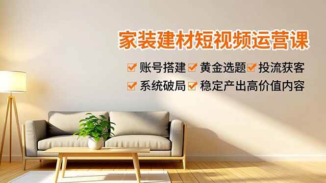 （16916期）家装建材短视频运营课，账号搭建、黄金选题、投流获客，系统破局，稳定产出高价值内容-泰戈创艺资源库