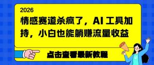 （16930期）情感赛道杀疯了，AI 工具加持，小白也能躺赚流量收益-泰戈创艺资源库