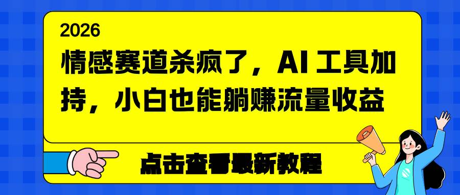 （16930期）情感赛道杀疯了，AI 工具加持，小白也能躺赚流量收益-泰戈创艺资源库