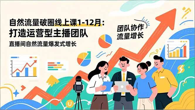 （16925期）自然流量破圈线上课1-12月更新：打造运营型主播团队 直播间自然流量爆发式增长-泰戈创艺资源库