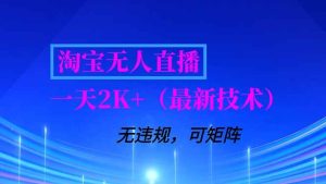 （16920期）淘宝无人直播【最新技术】，独家方法，一天搞2K+，无违规封号，支持矩阵操作，长期稳定-泰戈创艺资源库