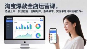 （16928期）淘宝爆款全店运营课2.0，选品上架、极致数据、店铺矩阵，系统教学，实现单店月利润破5万+-泰戈创艺资源库