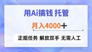 （16931期）用Ai搞钱，托管，月入4000+， 正规任务 解放双手 无需人工-泰戈创艺资源库