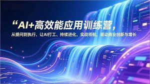 （16940期）AI+高效能应用训练营，从提问到执行、让AI打工、持续进化，实战领航，驱动商业创新与增长-泰戈创艺资源库