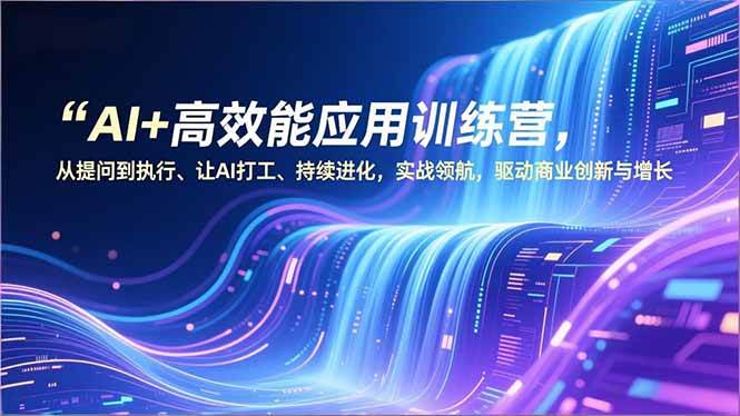 （16940期）AI+高效能应用训练营，从提问到执行、让AI打工、持续进化，实战领航，驱动商业创新与增长-泰戈创艺资源库