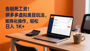（16943期）告别死工资！拼多多虚拟类目玩法，矩阵化操作，轻松日入 1K+-泰戈创艺资源库