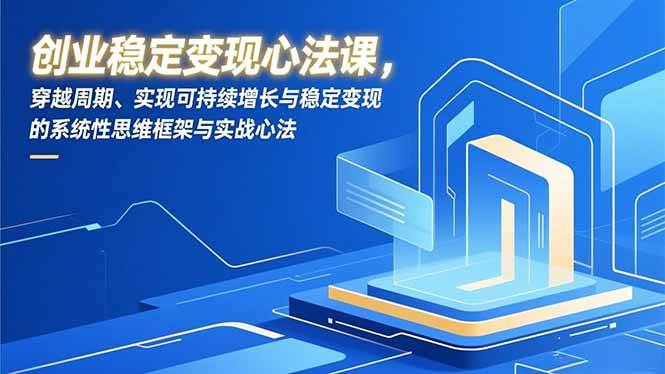 （16966期）创业稳定变现心法课，穿越周期、实现可持续增长与稳定变现的系统性思维框架与实战心法-泰戈创艺资源库