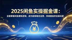 （16976期）2025闲鱼实操掘金课：全面掌握闲鱼賺钱逻辑，成为能够稳定运营、持续掘金的全能玩家-泰戈创艺资源库