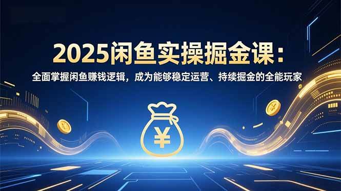 （16976期）2025闲鱼实操掘金课：全面掌握闲鱼賺钱逻辑，成为能够稳定运营、持续掘金的全能玩家-泰戈创艺资源库