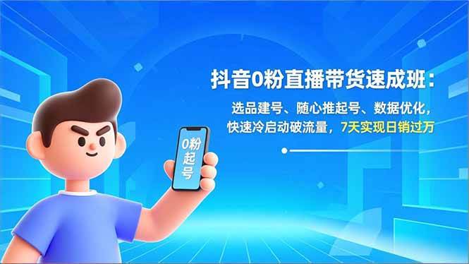 （16984期）抖音0粉直播带货速成班：选品建号、随心推起号、数据优化，快速冷启动破流量，7天实现日销过万-泰戈创艺资源库