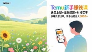 (16985期)Temu新手赚钱课,选品上架+爆款运营+对接买手,快速开店出单,新手也能月入5000+-泰戈创艺资源库