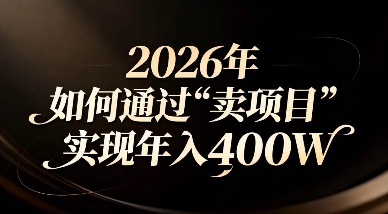 （16999期）2026年如何通过“卖项目”实现年入百万-泰戈创艺资源库
