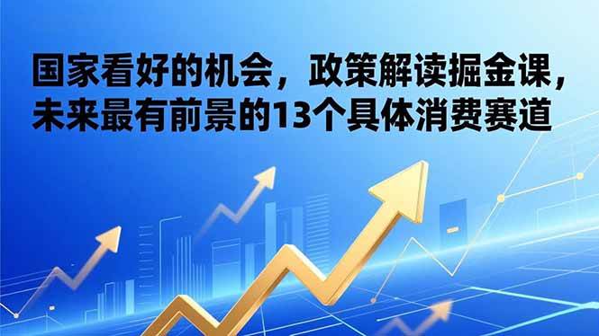 （17003期）某付费文章：国家看好的机会，政策解读掘金课，未来最有前景的13个具体消费赛道-泰戈创艺资源库