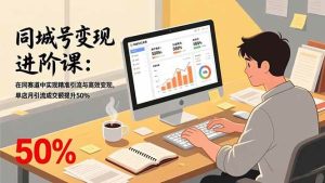（17015期）同城号变现进阶课：在同城赛道中实现精准引流与高效变现，单店月引流成交额提升50%-泰戈创艺资源库