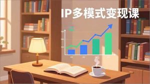 （17014期）IP多模式变现课，广告分成、种草激励、Live图带货，开拓多元收入，副业稳定月入过万-泰戈创艺资源库