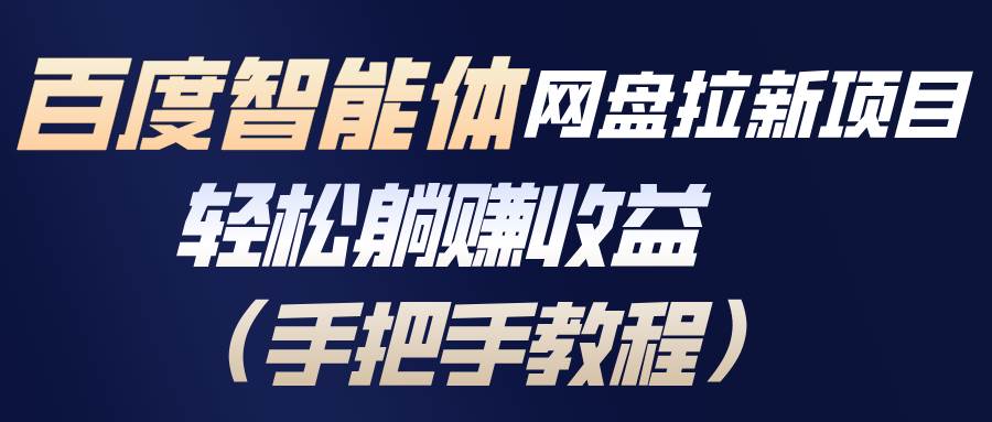 （17026期）百度智能体网盘拉新项目，轻松躺赚收益（手把手教程）-泰戈创艺资源库