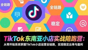 （17037期）TikTok东南亚小店实战陪跑营：从零开始系统掌握TikTok小店运营全链路，实现稳定出单与盈利-泰戈创艺资源库