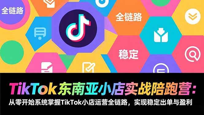 （17037期）TikTok东南亚小店实战陪跑营：从零开始系统掌握TikTok小店运营全链路，实现稳定出单与盈利-泰戈创艺资源库