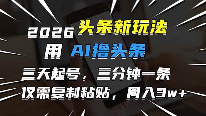 （17044期）2026最新头条玩法，用AI撸头条，3天必起号，3分钟1条，只需要复制粘贴，简单月入3W+-泰戈创艺资源库
