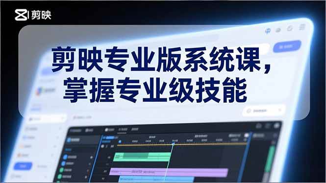 （17043期）剪映专业版系统课，基础操作、高级技巧、电影调色、特效制作、AI应用/等等，掌握专业级技能-泰戈创艺资源库