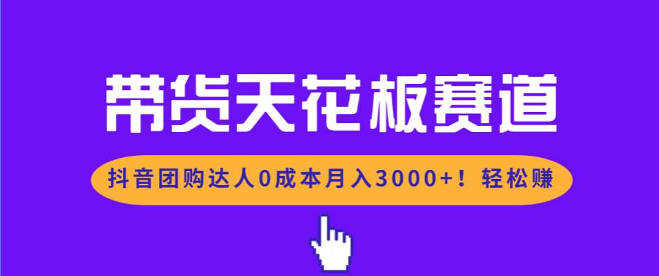 （17052期）带货天花板赛道，抖音团购达人0成本月入3000+!轻松赚-泰戈创艺资源库