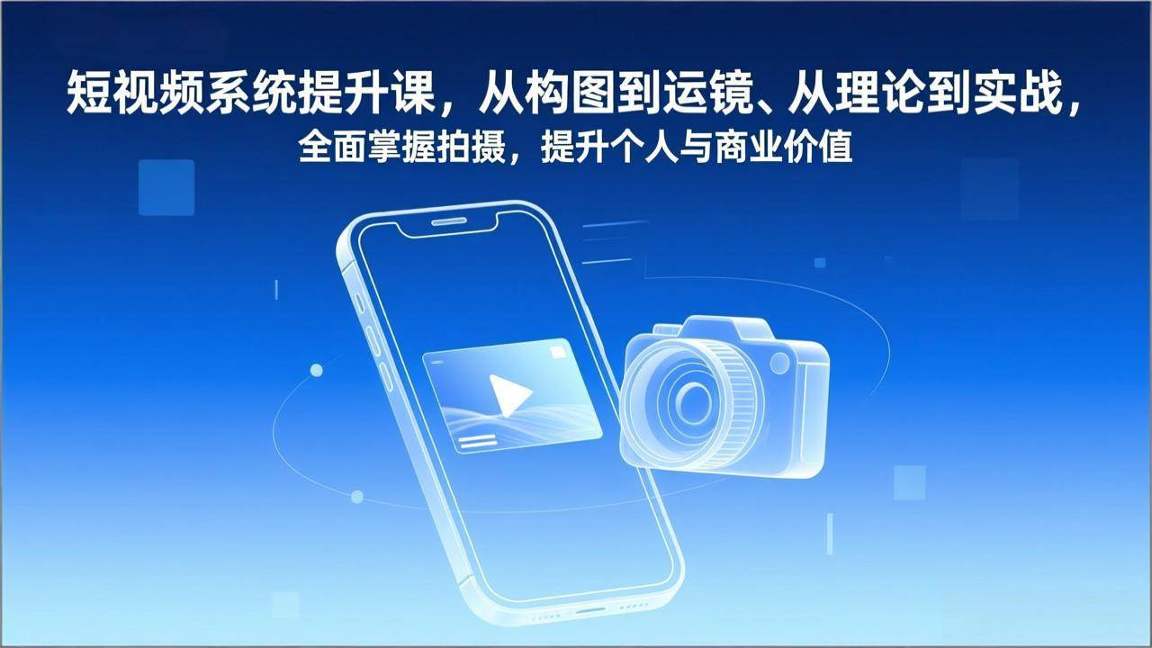 （17053期）短视频系统提升课，从构图到运镜、从理论到实战，全面掌握拍摄，提升个人与商业价值-泰戈创艺资源库