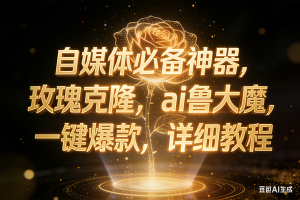 （17059期）玫瑰克隆神器，ai鲁大魔，自媒体必备神器，一键爆款，详细教程-泰戈创艺资源库