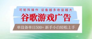 (17068期)谷歌游戏广告 脚本全自动运行 单设备日入500+ 可矩阵放大,设备越多收益越大,新手小白轻松…-泰戈创艺资源库