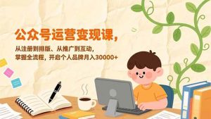 （17067期）公众号运营变现课，从注册到排版、从推广到互动，掌握全流程，开启个人品牌月入30000+-泰戈创艺资源库