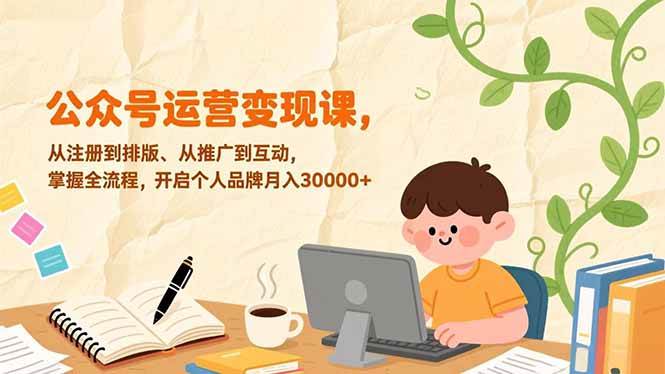 （17067期）公众号运营变现课，从注册到排版、从推广到互动，掌握全流程，开启个人品牌月入30000+-泰戈创艺资源库