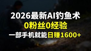 (17084期)2026最新AI钓鱼术:0粉丝0经验,一部手机就能开启赚钱模式-泰戈创艺资源库