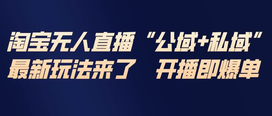 （17098期）淘宝无人直播最新玩法，包含私域和公域两种玩法-泰戈创艺资源库
