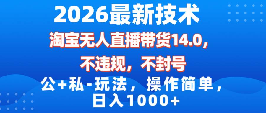 （17110期）2026最新技术，淘宝无人直播带货14.0，不封号，不违规，公+私玩法，操作简单，日入1000+-泰戈创艺资源库