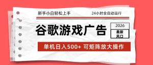 (17122期)2026最新谷歌游戏广告 单机日入500+ 24小时全自动运行,新手小白轻松玩转-泰戈创艺资源库