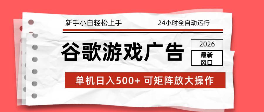 （17122期）2026最新谷歌游戏广告 单机日入500+ 24小时全自动运行，新手小白轻松玩转-泰戈创艺资源库