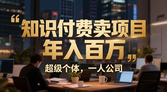 （17134期）从0到年入百万：超级个体实战心得公开，个人IP×精准引流×成交系统全拆解-泰戈创艺资源库