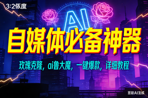 （17136期）玫瑰克隆神器，ai鲁大魔，自媒体必备工具，一键爆款神器，详细教程-泰戈创艺资源库