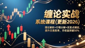 （17136期）缠论实战系统课程(更新2026)，理论解析+行情分解+买卖点捕捉，提升交易胜率，月收益突破50%-泰戈创艺资源库