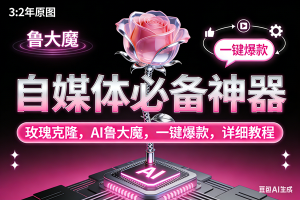 (17153期)玫瑰克隆神器,ai鲁大魔,自媒体必备工具,一键爆款神器,详细教程。-泰戈创艺资源库
