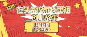 （17172期）【劲爆】在头条做家长里短二创小故事，收益暴增，月入2W+-泰戈创艺资源库