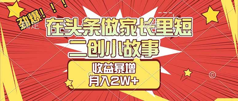 （17172期）【劲爆】在头条做家长里短二创小故事，收益暴增，月入2W+-泰戈创艺资源库
