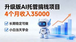 （17175期）4个月收入35000＋，升级版Ai托管搞钱项目，长期稳定可做 小白当天学会-泰戈创艺资源库