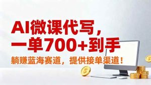 （17188期）AI微课代写，一单700+到手，躺赚蓝海赛道，提供接单渠道！-泰戈创艺资源库