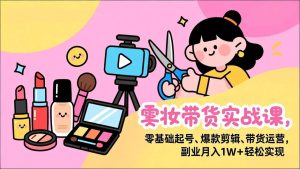 （17189期）美妆带货实战课，零基础起号、爆款剪辑、带货运营，副业月入1W+轻松实现-泰戈创艺资源库