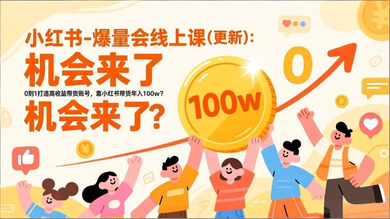 （17211期）2026小红书爆量会线上课(更新) ：0到1打造高收益带货账号，靠小红书带货年入100w？机会来了！-泰戈创艺资源库