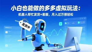 （17230期）小白也能做的多多虚拟玩法：机器人帮忙发货+客服，月入过万很轻松-泰戈创艺资源库