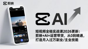 (17231期)短视频全栈实战课2026更新:剪映+AI+运营带货,从0到精通,打造月入过万副业/主业技能-泰戈创艺资源库